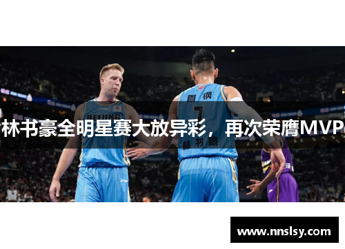 林书豪全明星赛大放异彩，再次荣膺MVP